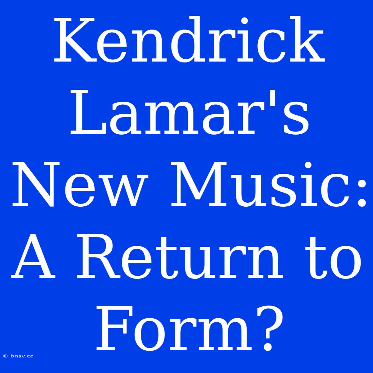 Kendrick Lamar's New Music: A Return To Form?