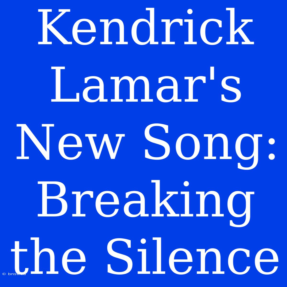 Kendrick Lamar's New Song: Breaking The Silence