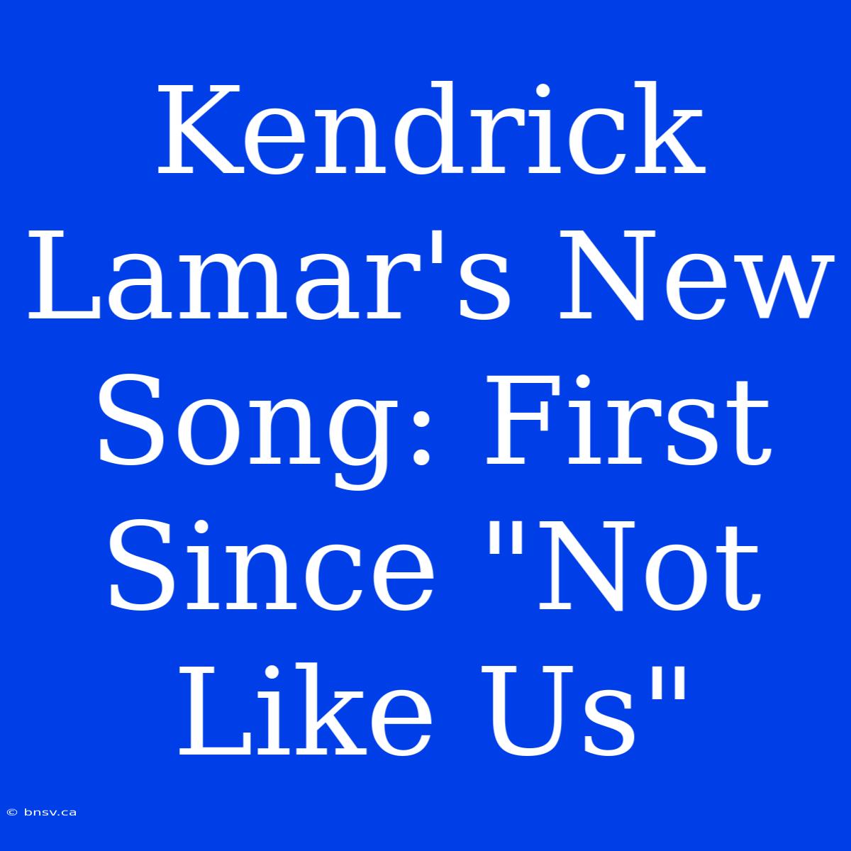 Kendrick Lamar's New Song: First Since 