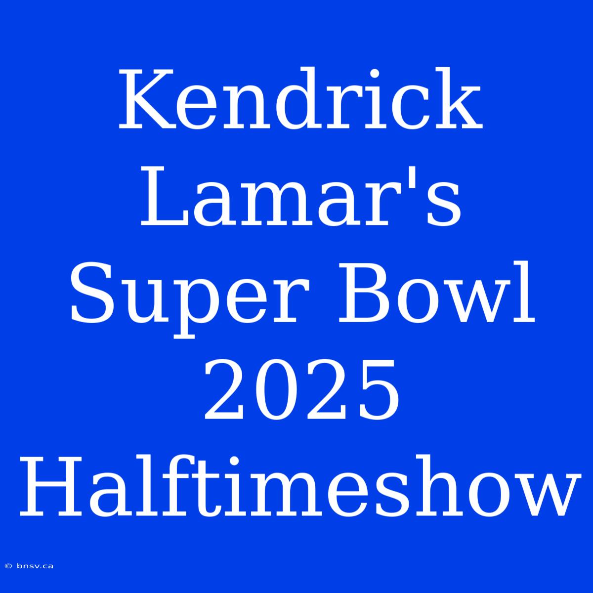 Kendrick Lamar's Super Bowl 2025 Halftimeshow