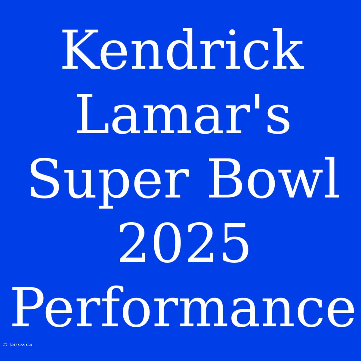 Kendrick Lamar's Super Bowl 2025 Performance