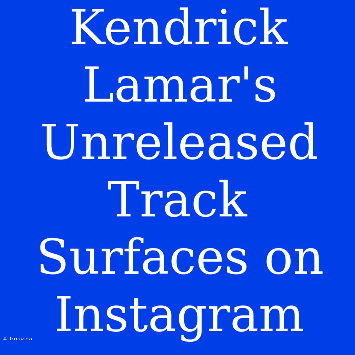 Kendrick Lamar's Unreleased Track Surfaces On Instagram