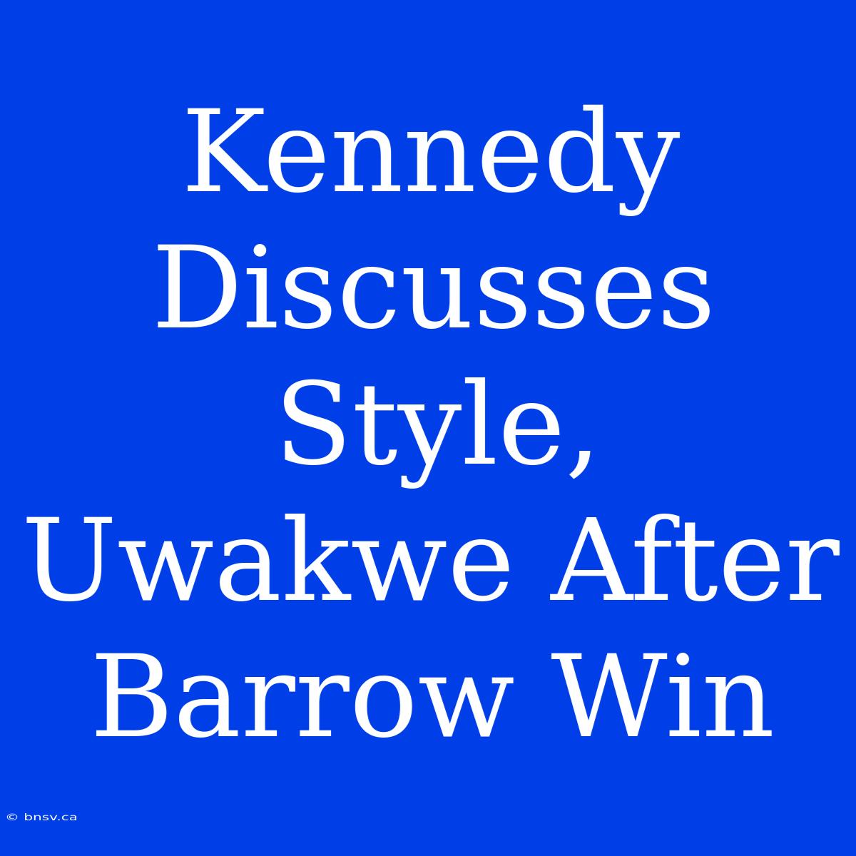 Kennedy Discusses Style, Uwakwe After Barrow Win