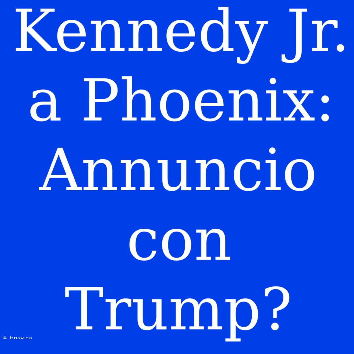 Kennedy Jr. A Phoenix: Annuncio Con Trump?