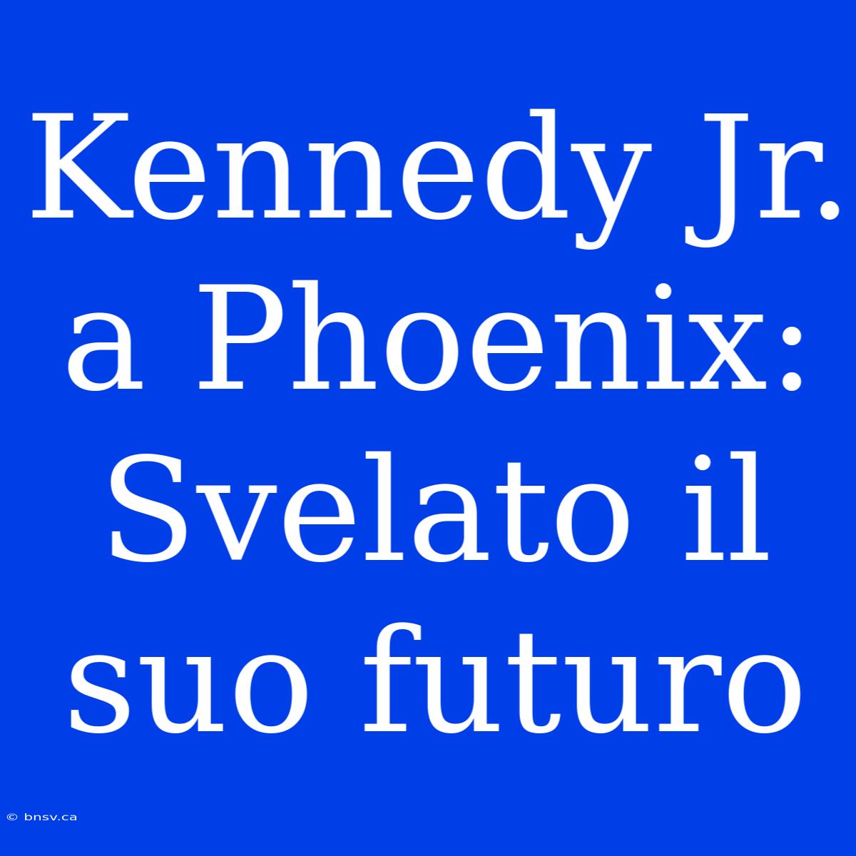 Kennedy Jr. A Phoenix: Svelato Il Suo Futuro