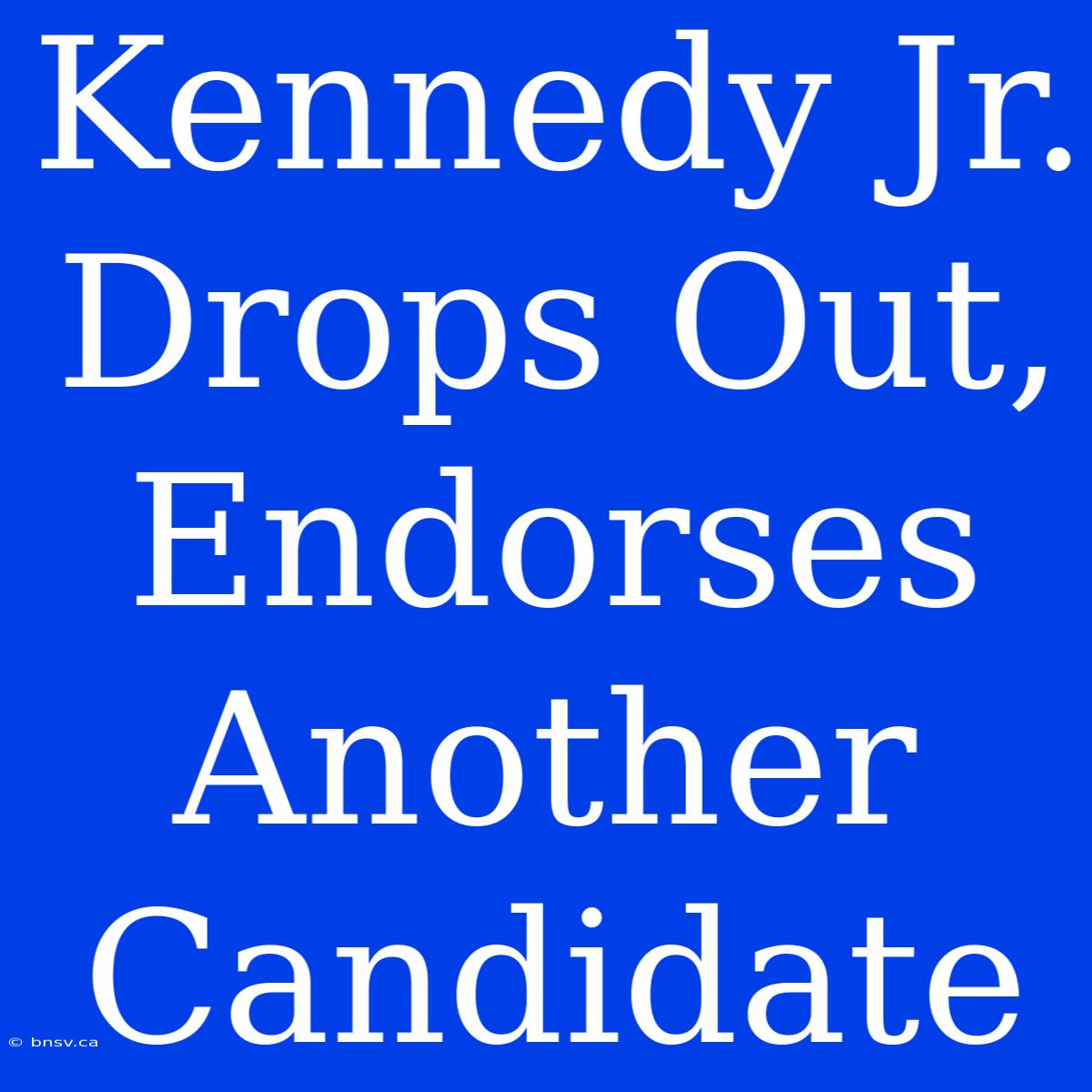 Kennedy Jr. Drops Out, Endorses Another Candidate