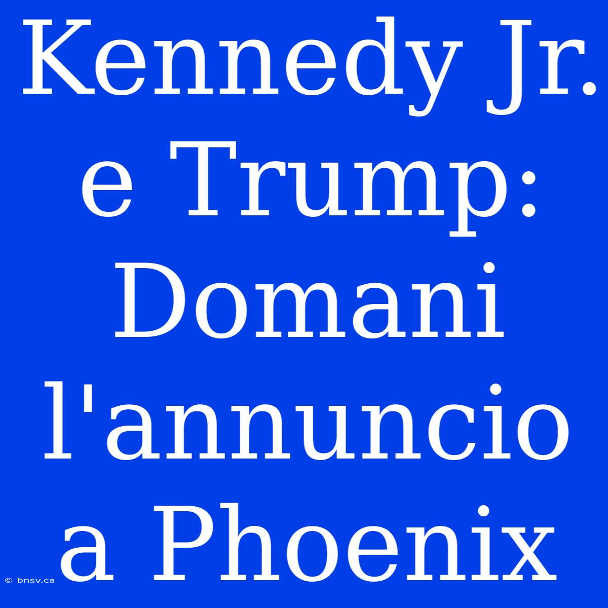 Kennedy Jr. E Trump: Domani L'annuncio A Phoenix