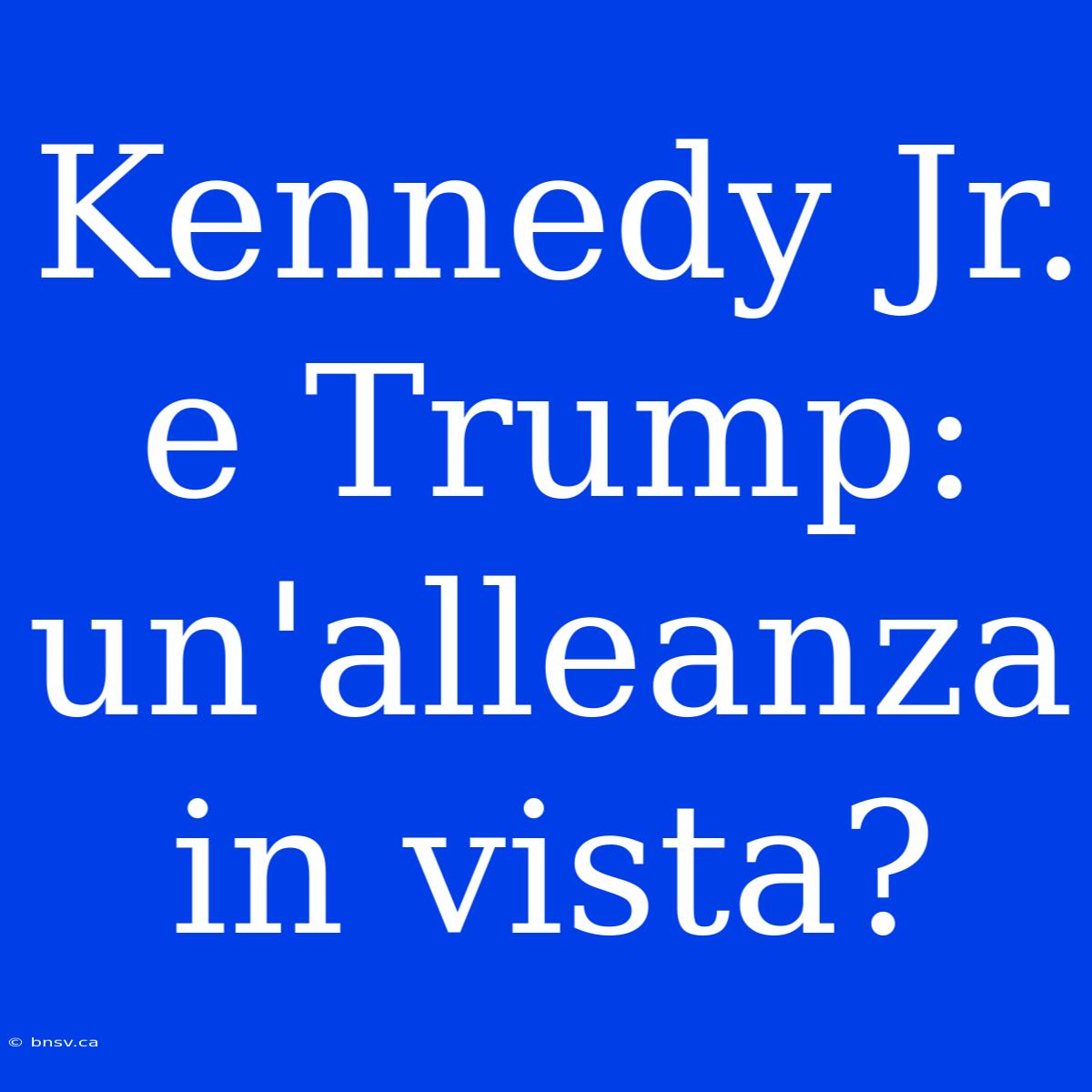 Kennedy Jr. E Trump: Un'alleanza In Vista?