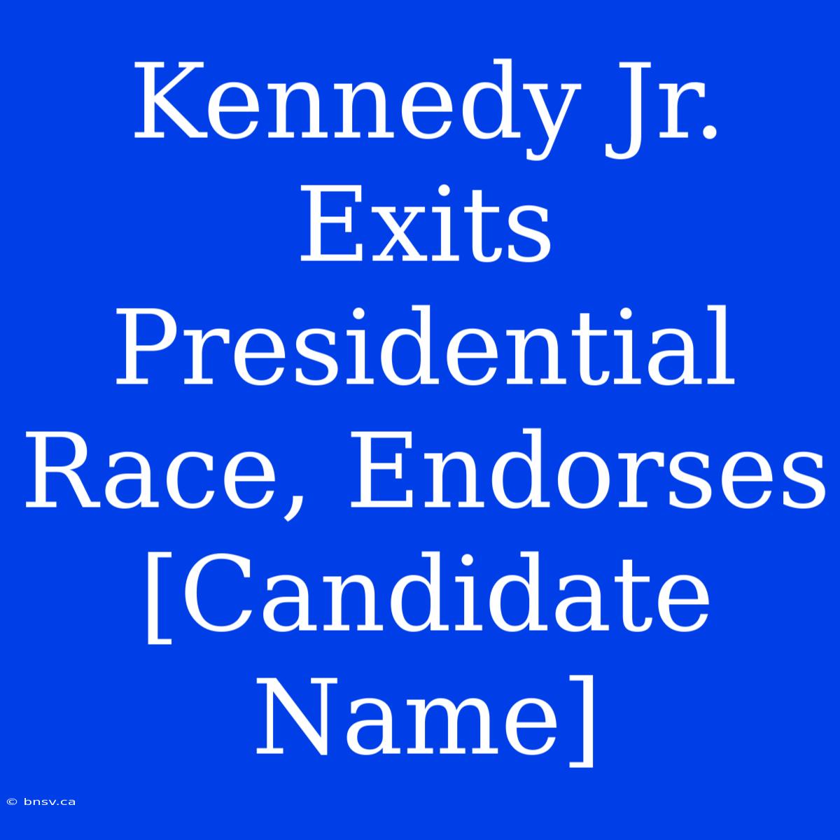 Kennedy Jr. Exits Presidential Race, Endorses [Candidate Name]