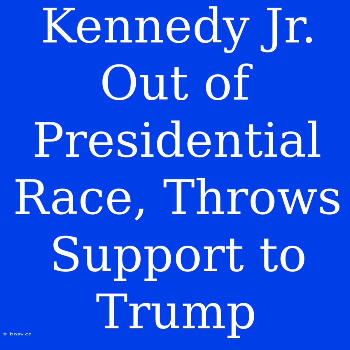 Kennedy Jr. Out Of Presidential Race, Throws Support To Trump