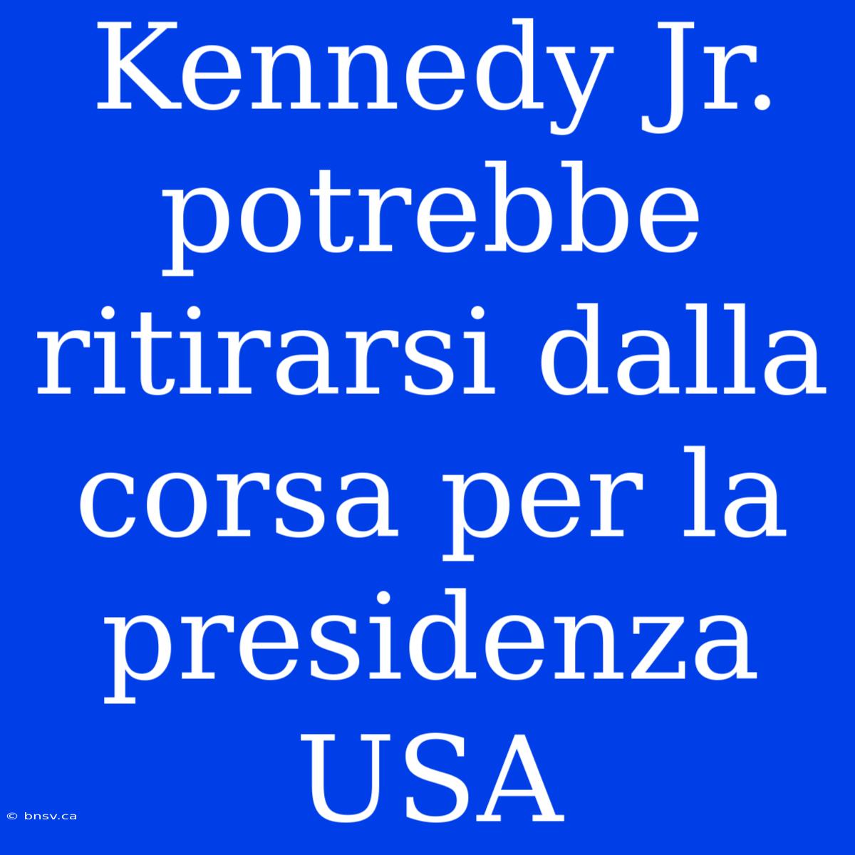 Kennedy Jr. Potrebbe Ritirarsi Dalla Corsa Per La Presidenza USA