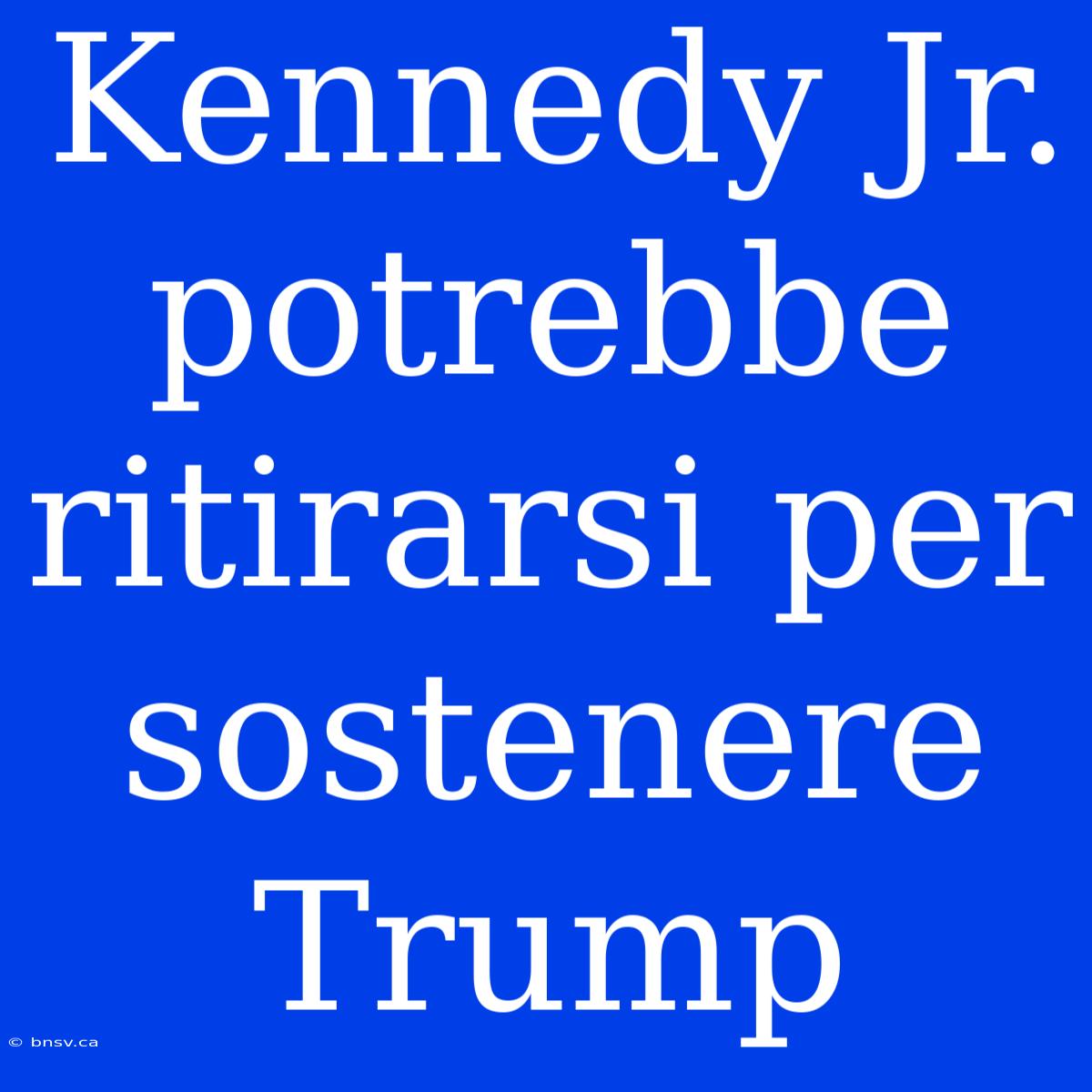 Kennedy Jr. Potrebbe Ritirarsi Per Sostenere Trump