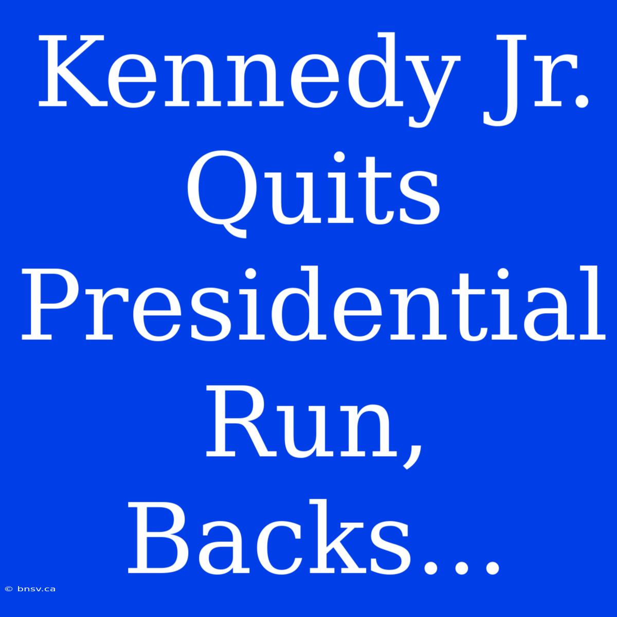 Kennedy Jr. Quits Presidential Run, Backs...