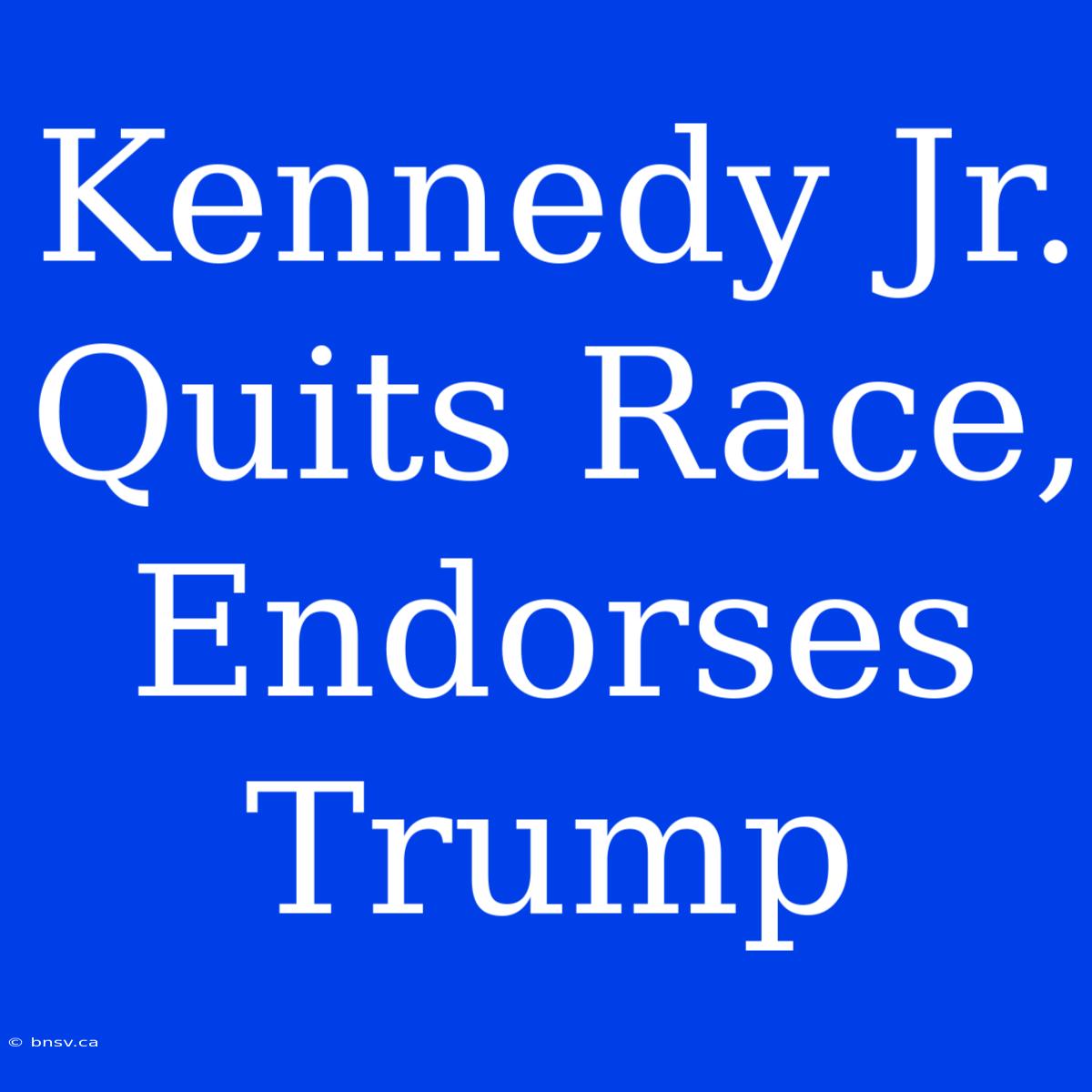 Kennedy Jr. Quits Race, Endorses Trump