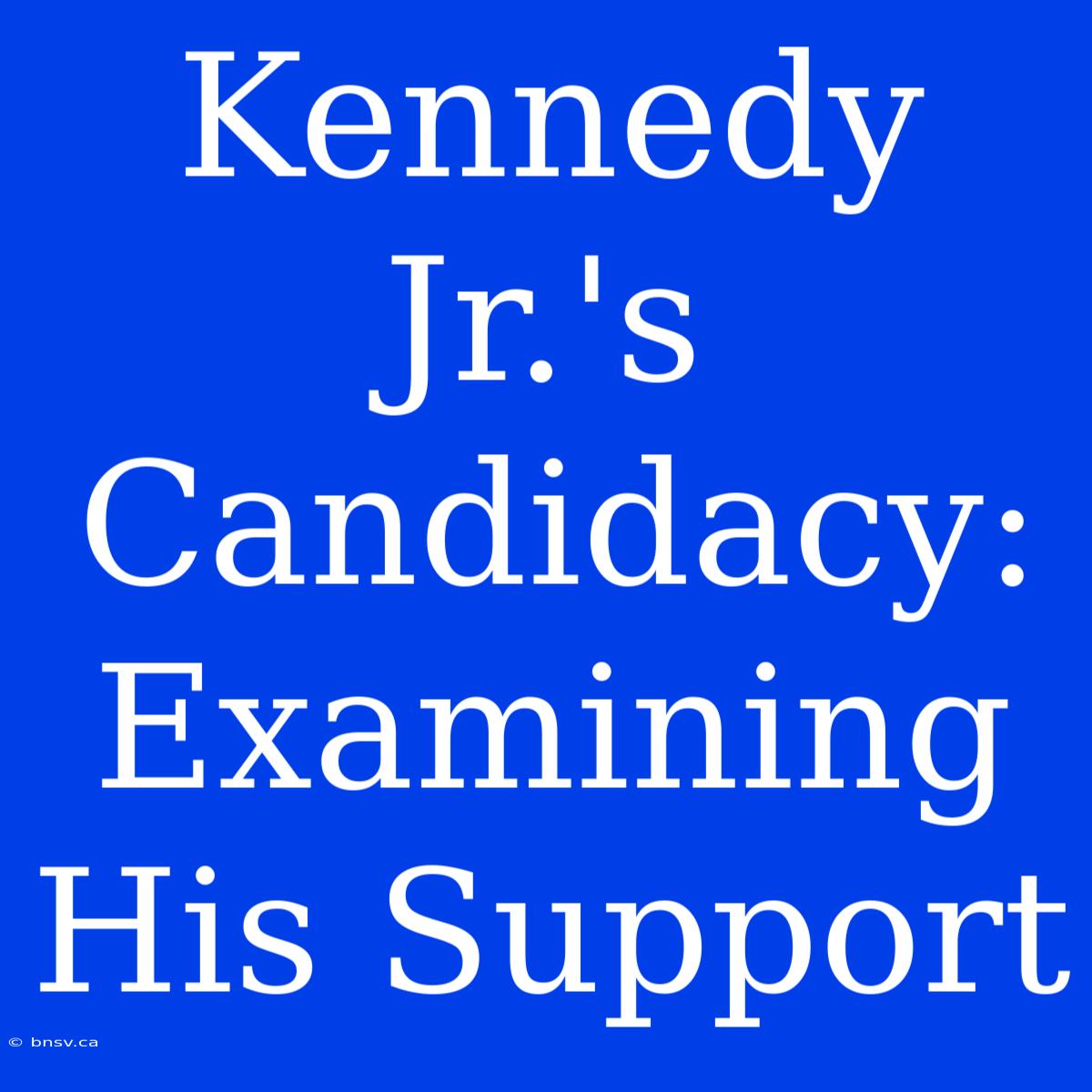 Kennedy Jr.'s Candidacy: Examining His Support