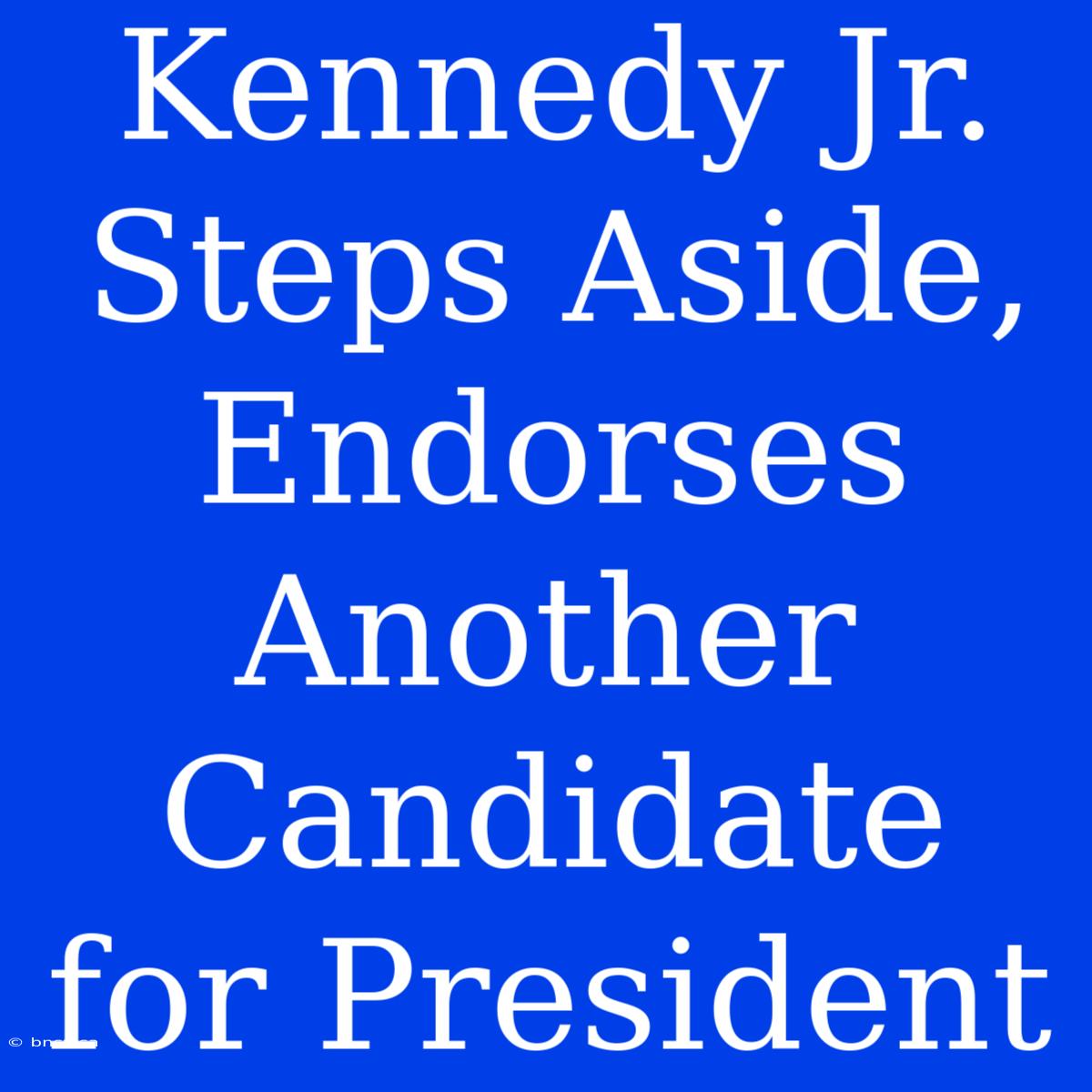 Kennedy Jr. Steps Aside, Endorses Another Candidate For President