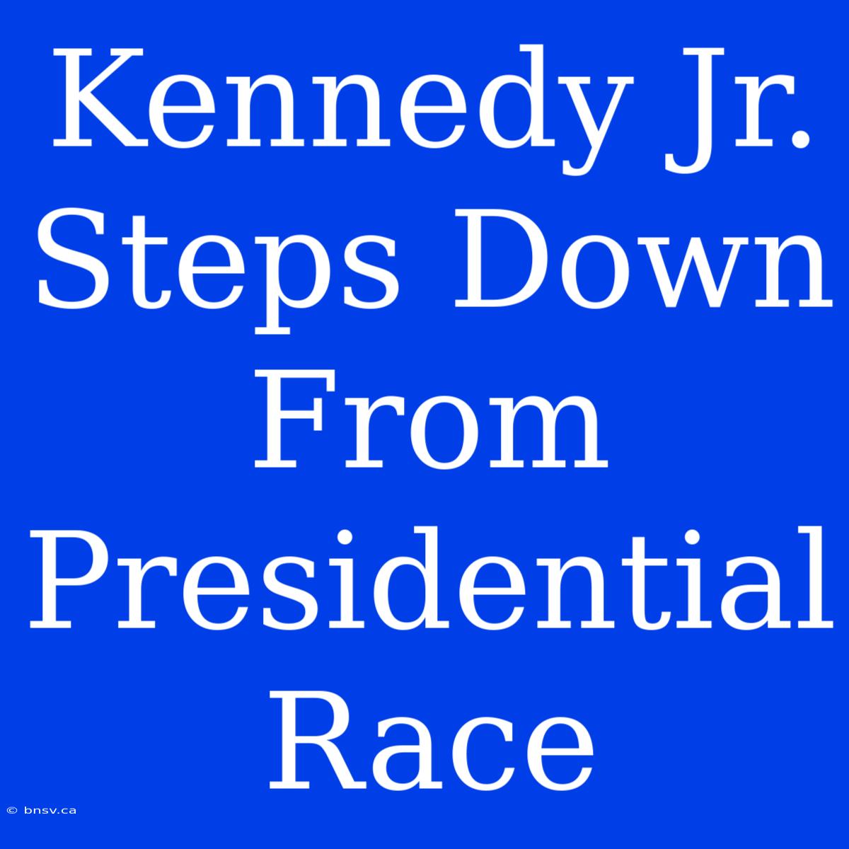 Kennedy Jr. Steps Down From Presidential Race