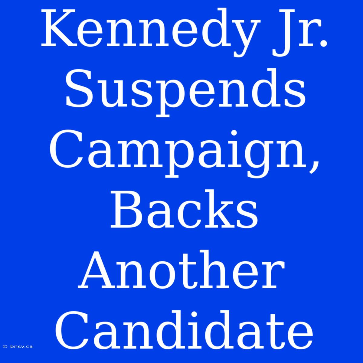 Kennedy Jr. Suspends Campaign, Backs Another Candidate