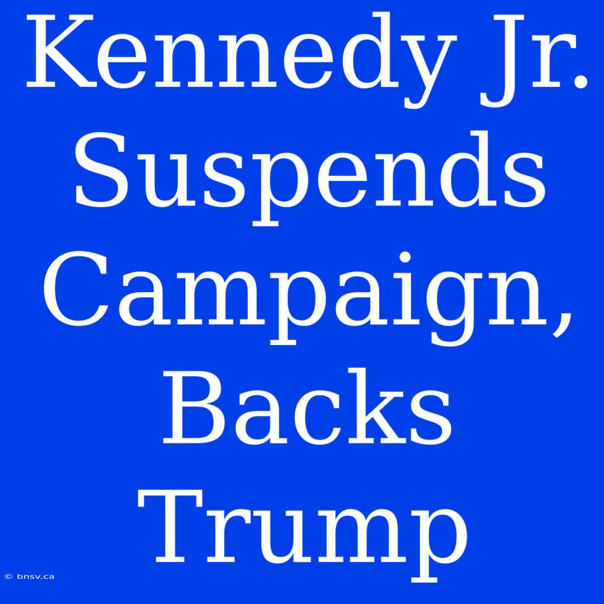 Kennedy Jr. Suspends Campaign, Backs Trump