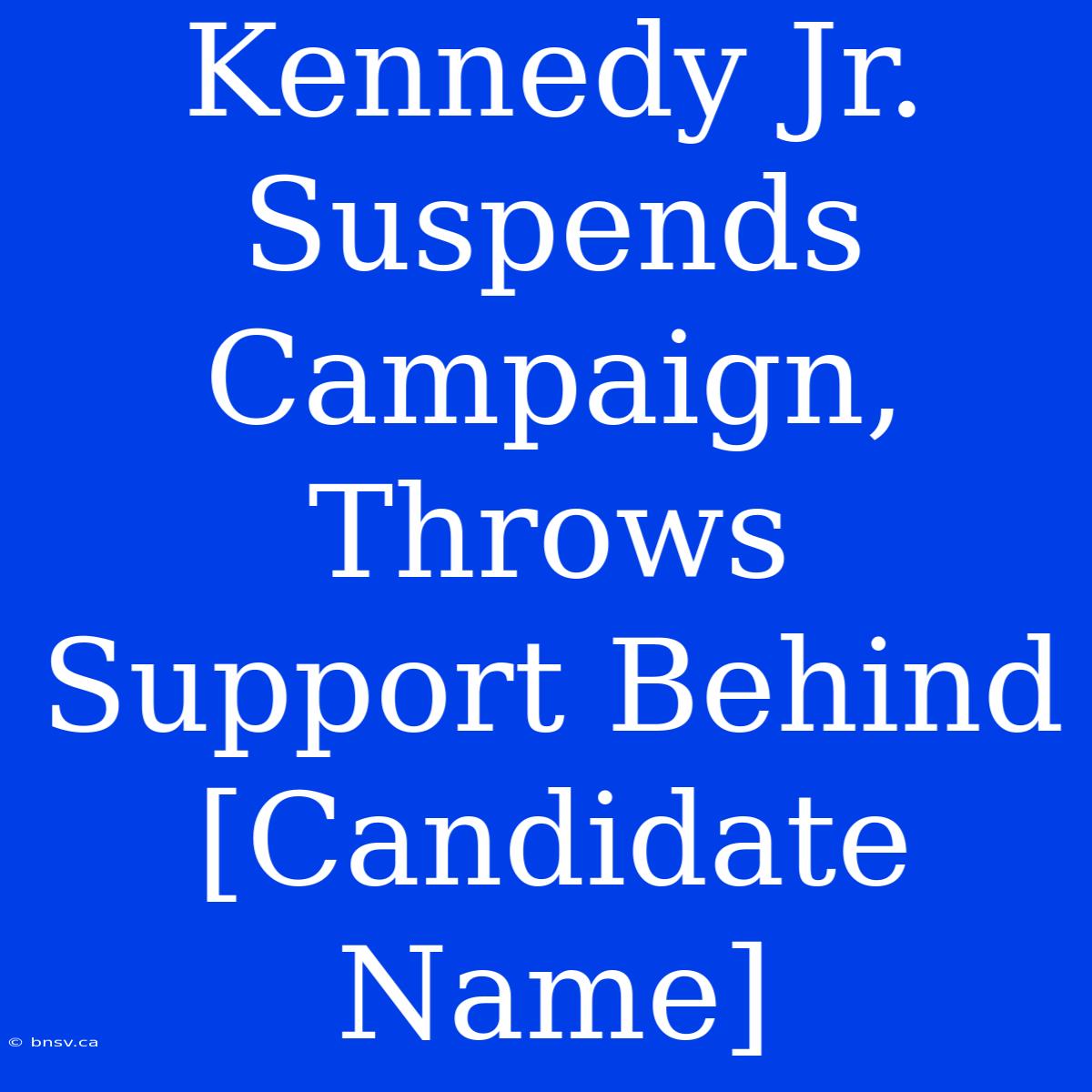 Kennedy Jr. Suspends Campaign, Throws Support Behind [Candidate Name]