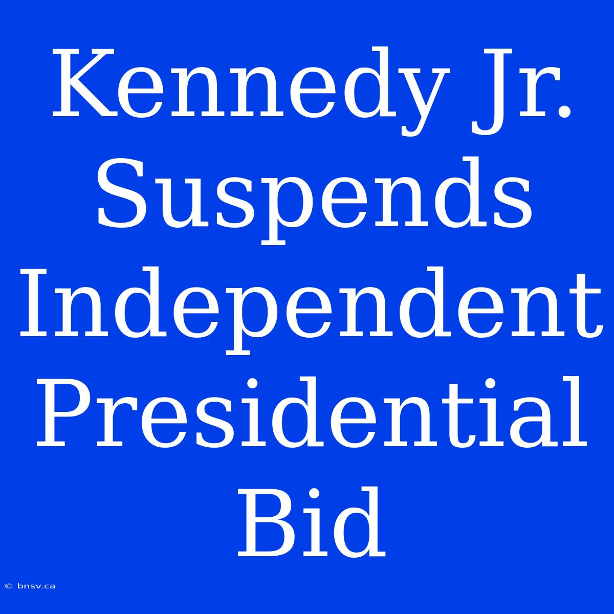 Kennedy Jr. Suspends Independent Presidential Bid