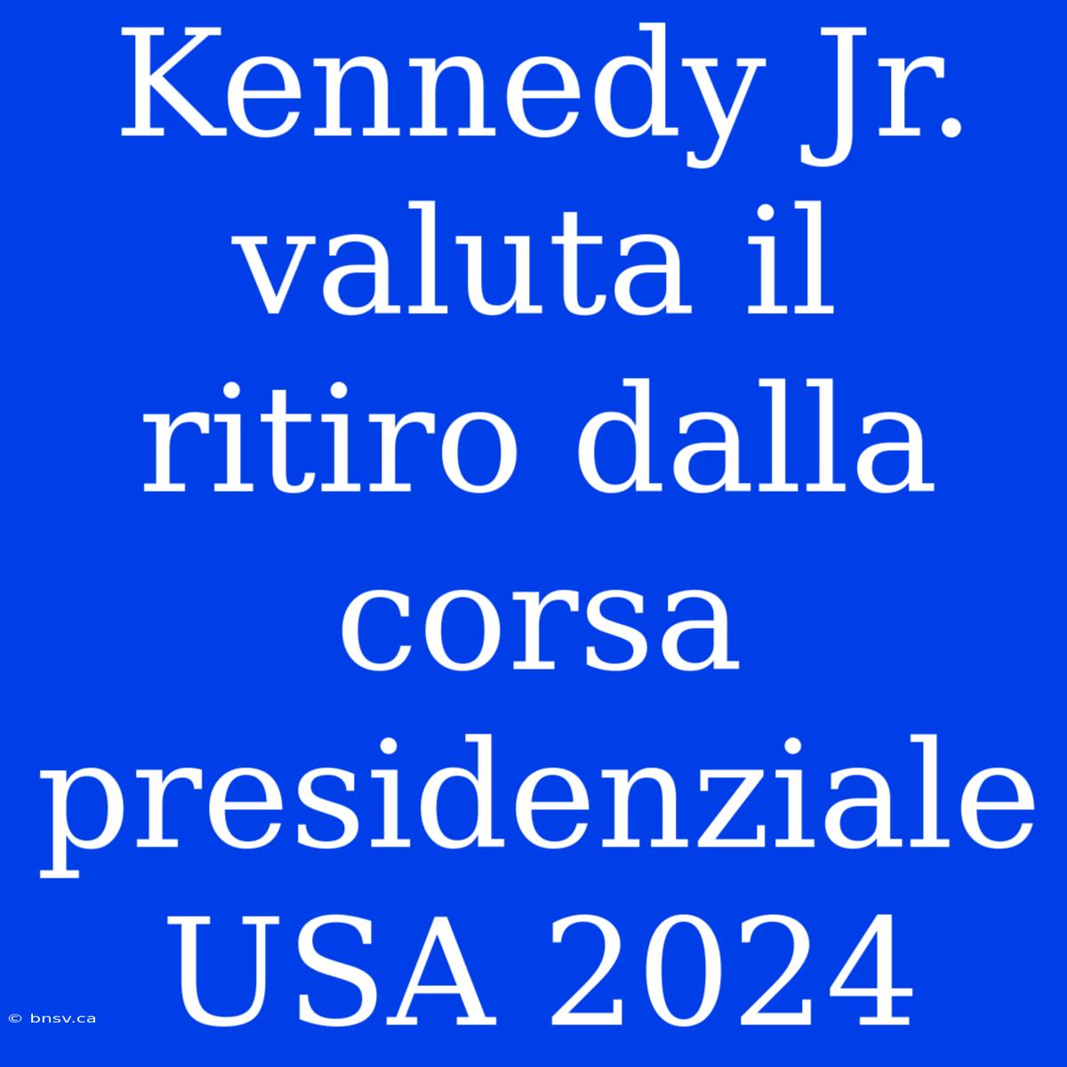 Kennedy Jr. Valuta Il Ritiro Dalla Corsa Presidenziale USA 2024