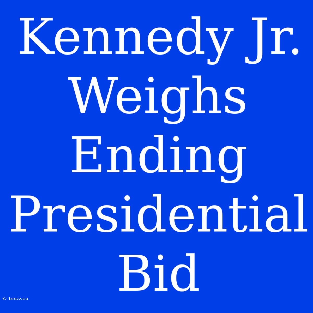 Kennedy Jr. Weighs Ending Presidential Bid