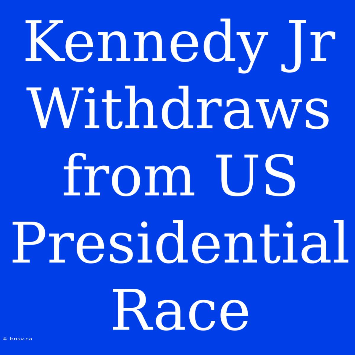 Kennedy Jr Withdraws From US Presidential Race