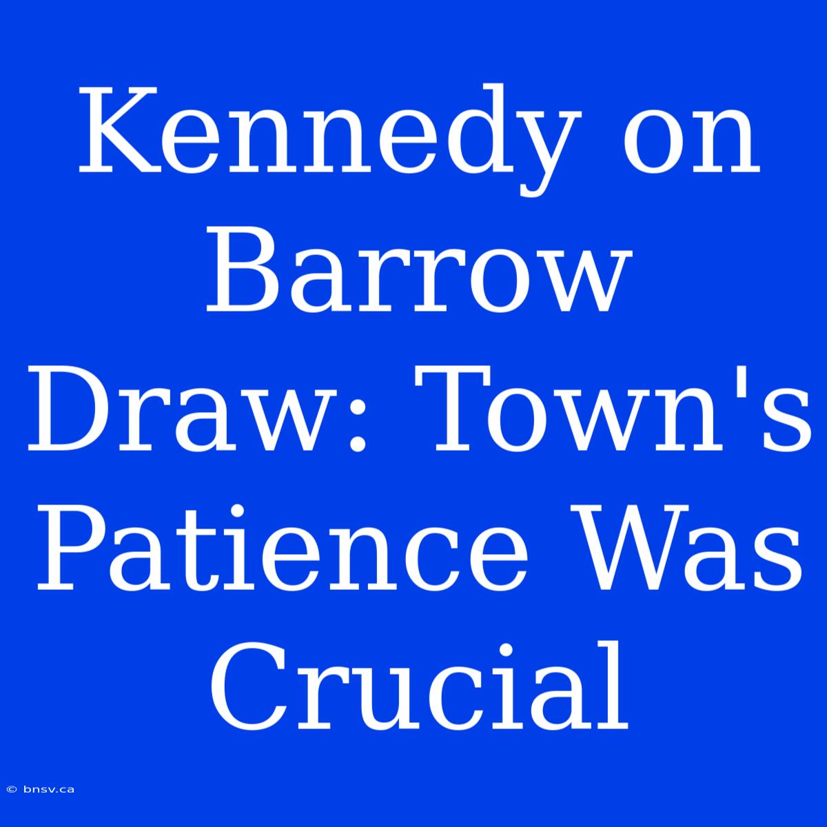 Kennedy On Barrow Draw: Town's Patience Was Crucial