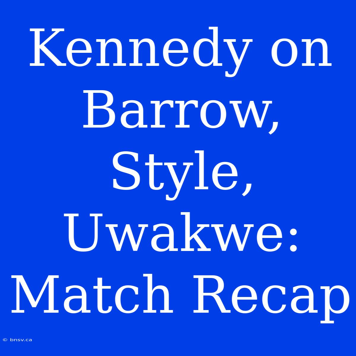 Kennedy On Barrow, Style, Uwakwe: Match Recap