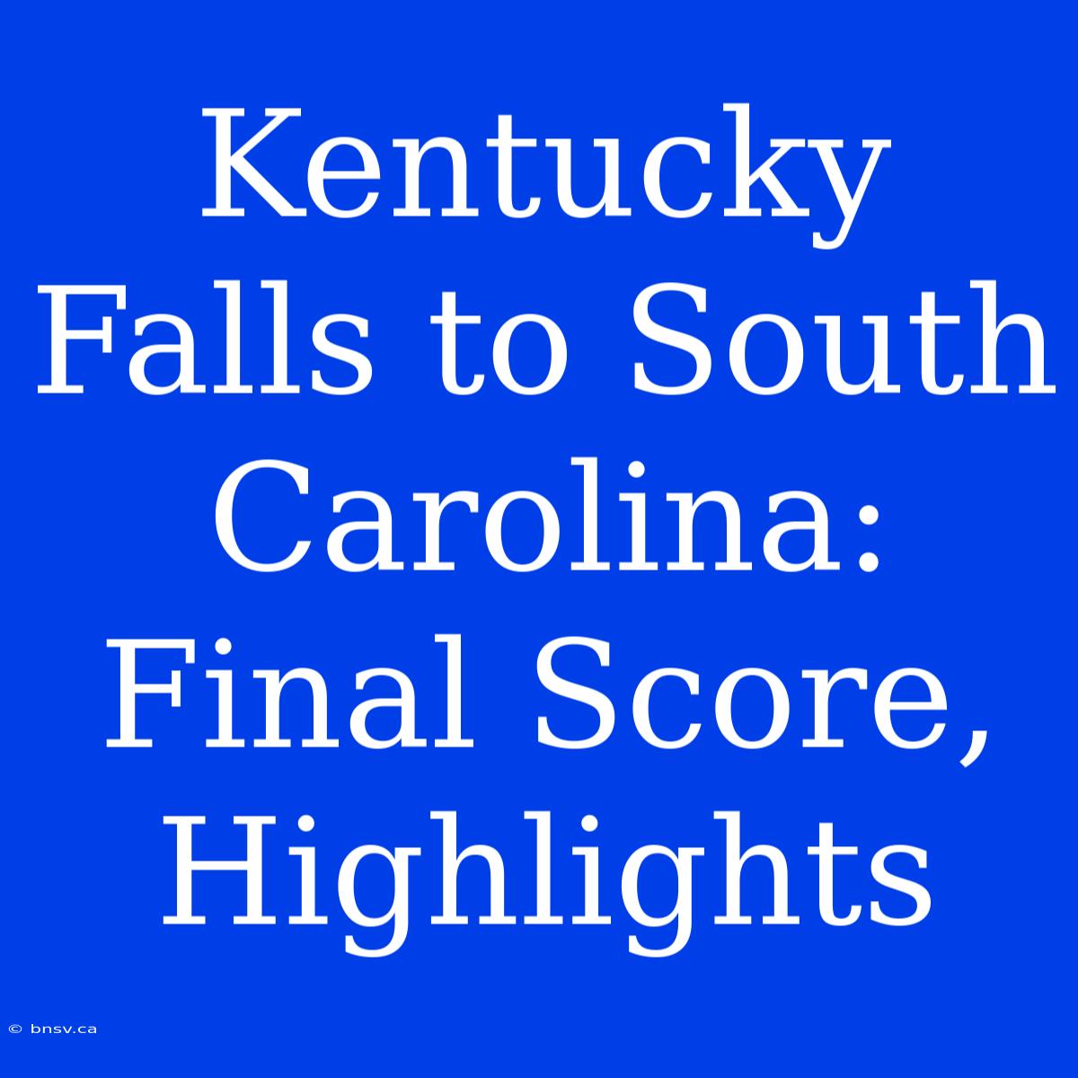 Kentucky Falls To South Carolina: Final Score, Highlights