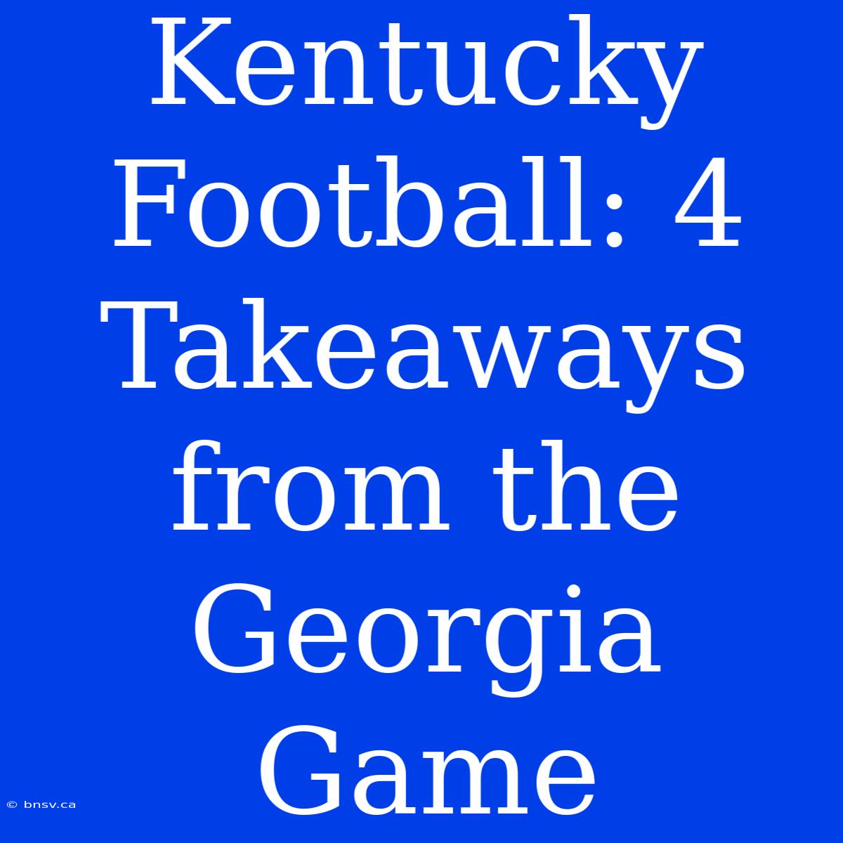 Kentucky Football: 4 Takeaways From The Georgia Game