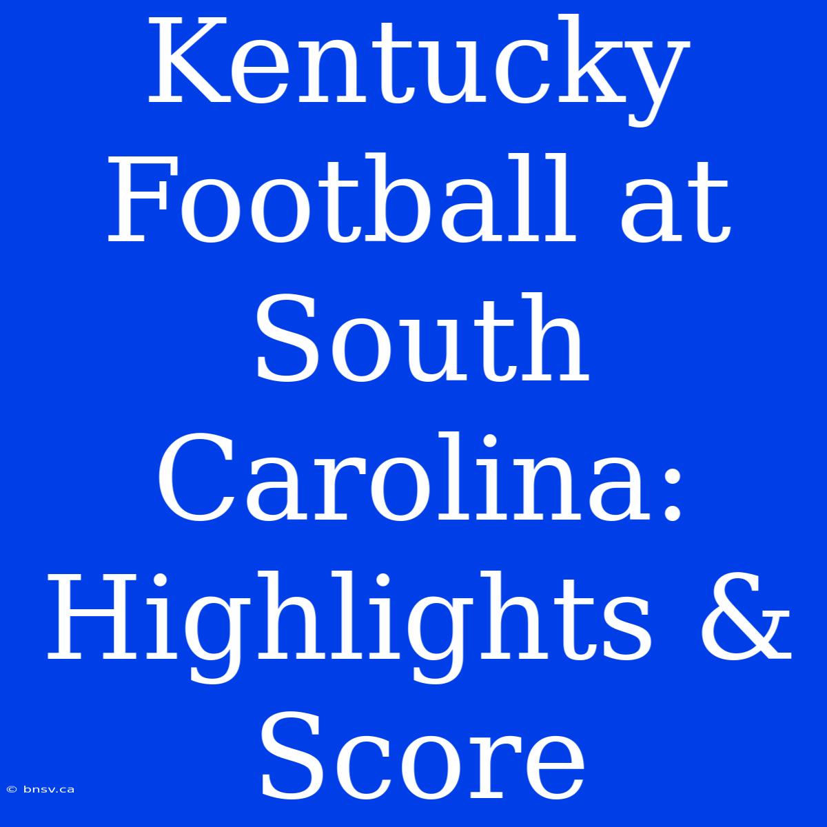 Kentucky Football At South Carolina: Highlights & Score