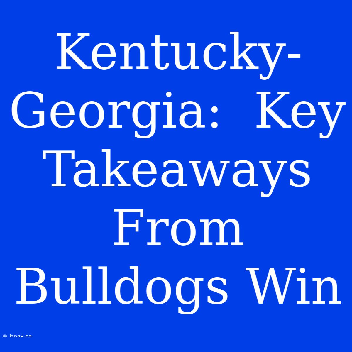 Kentucky-Georgia:  Key Takeaways From Bulldogs Win