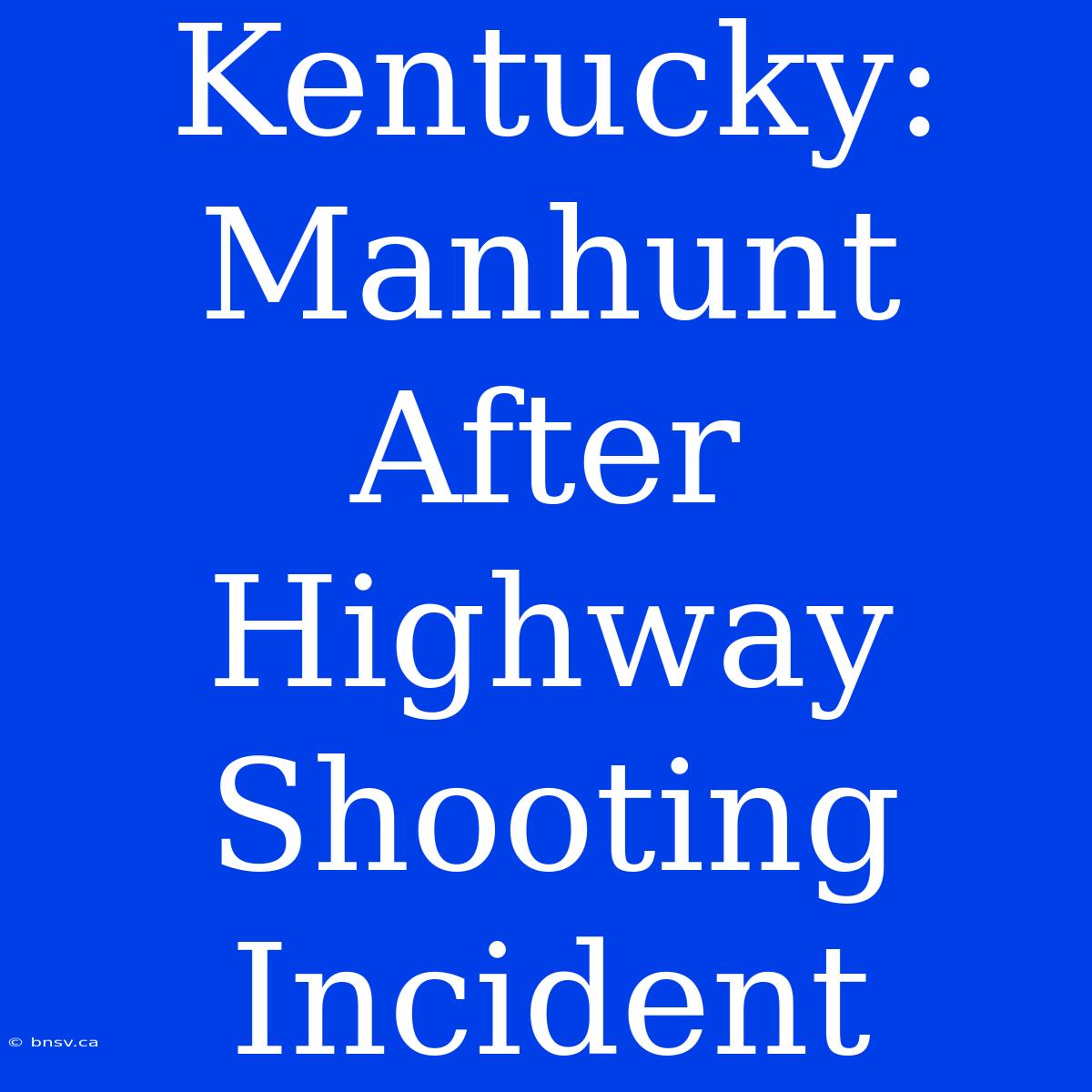 Kentucky: Manhunt After Highway Shooting Incident