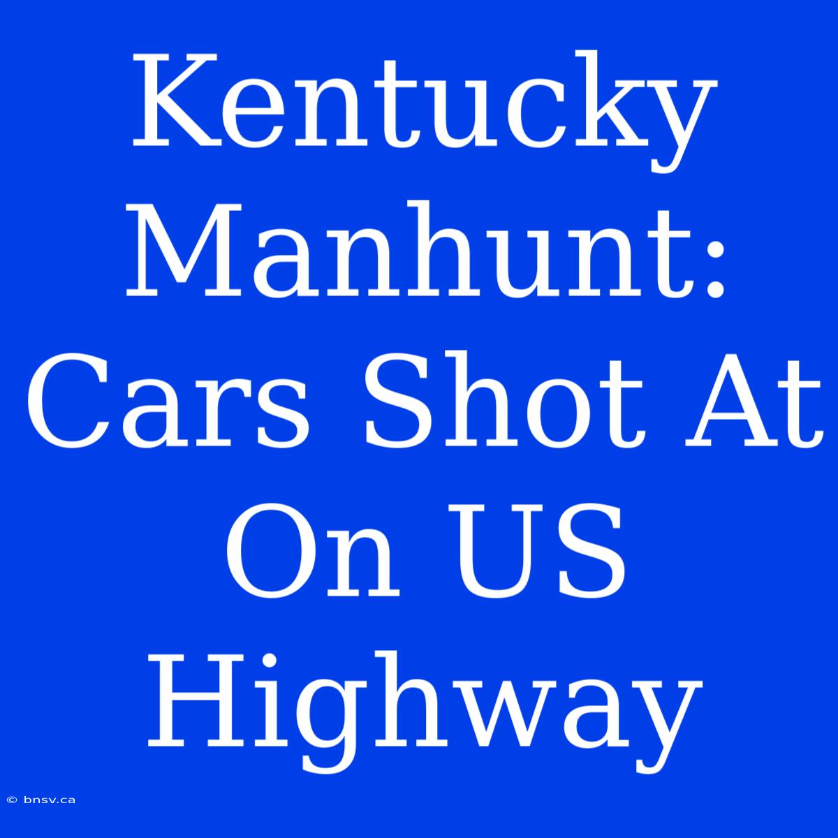 Kentucky Manhunt: Cars Shot At On US Highway