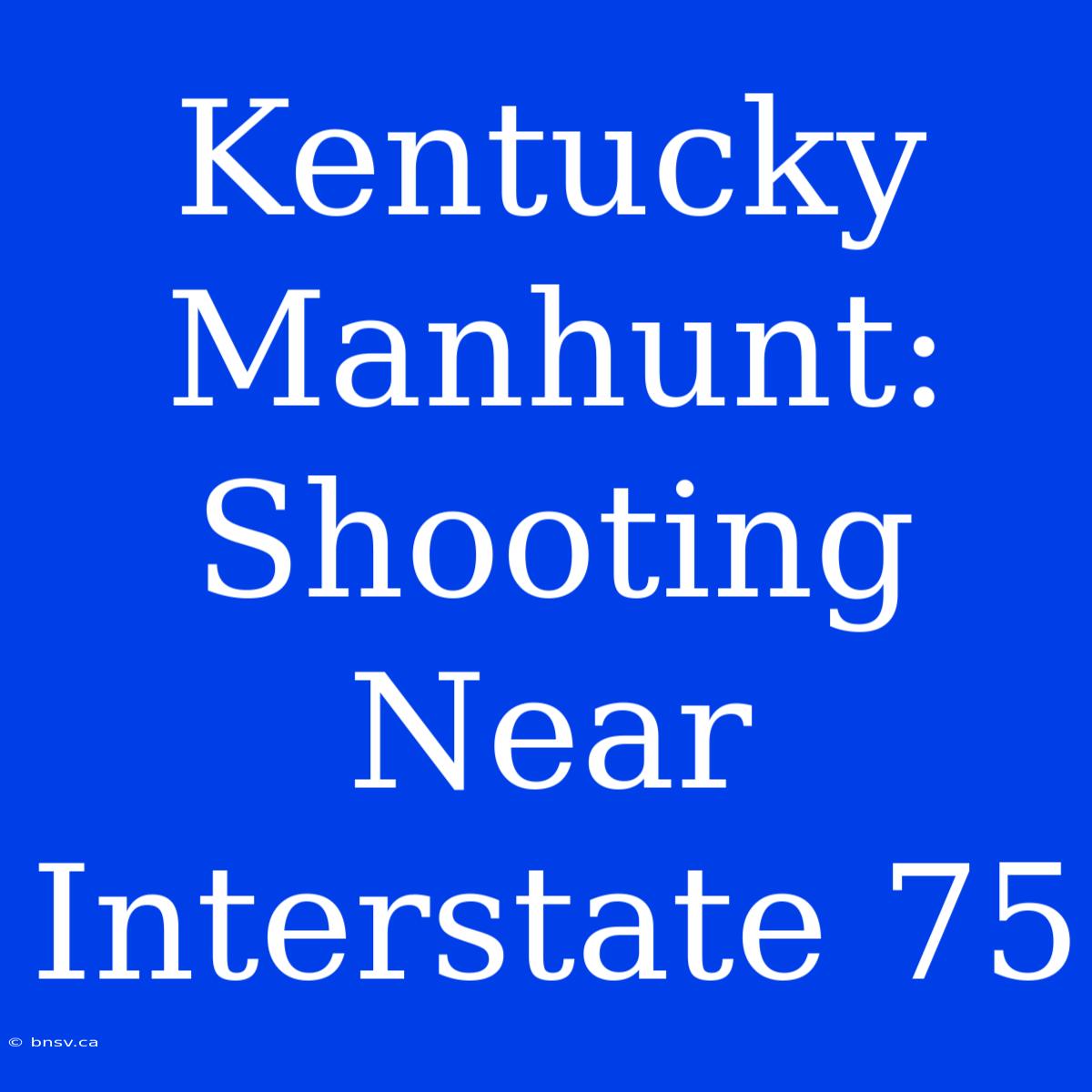 Kentucky Manhunt: Shooting Near Interstate 75