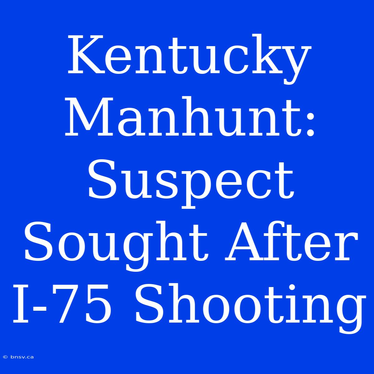 Kentucky Manhunt: Suspect Sought After I-75 Shooting