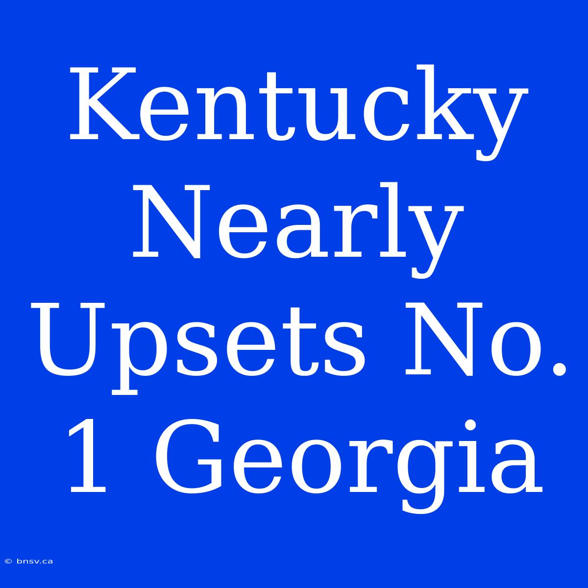 Kentucky Nearly Upsets No. 1 Georgia