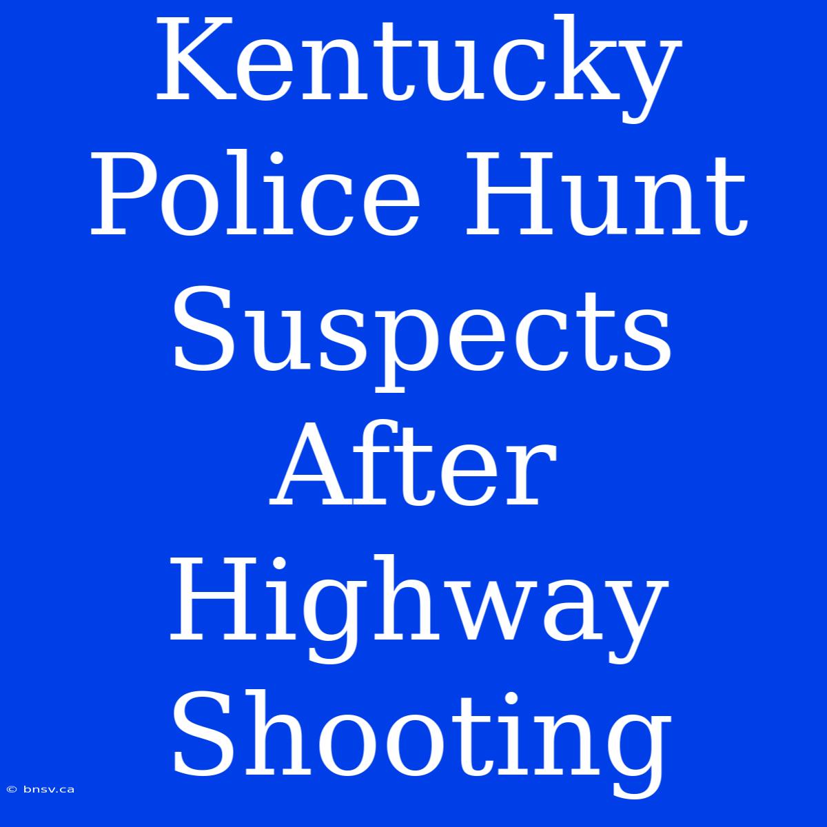 Kentucky Police Hunt Suspects After Highway Shooting