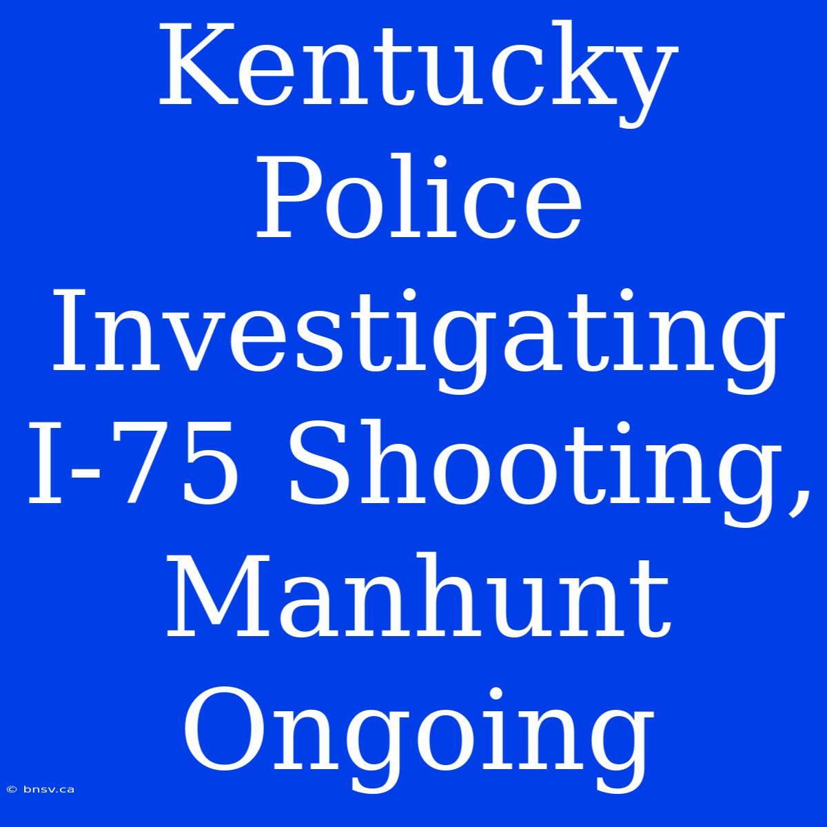 Kentucky Police Investigating I-75 Shooting, Manhunt Ongoing