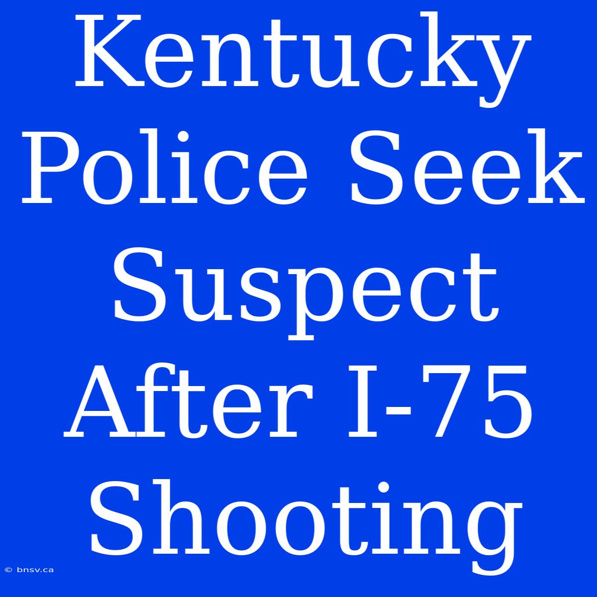 Kentucky Police Seek Suspect After I-75 Shooting