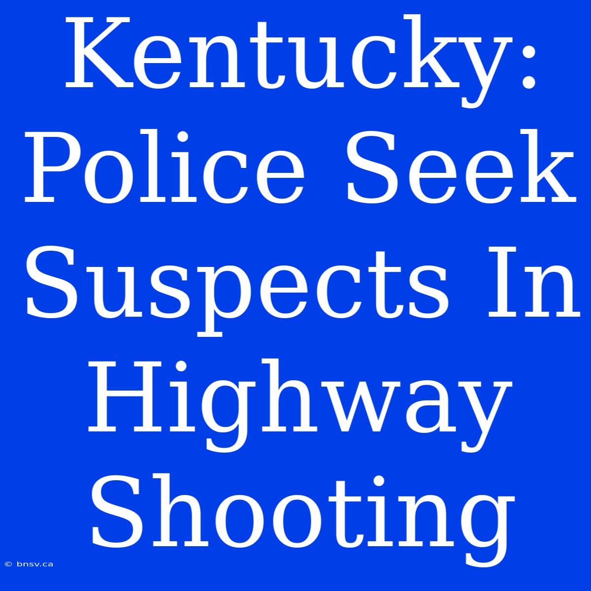 Kentucky: Police Seek Suspects In Highway Shooting