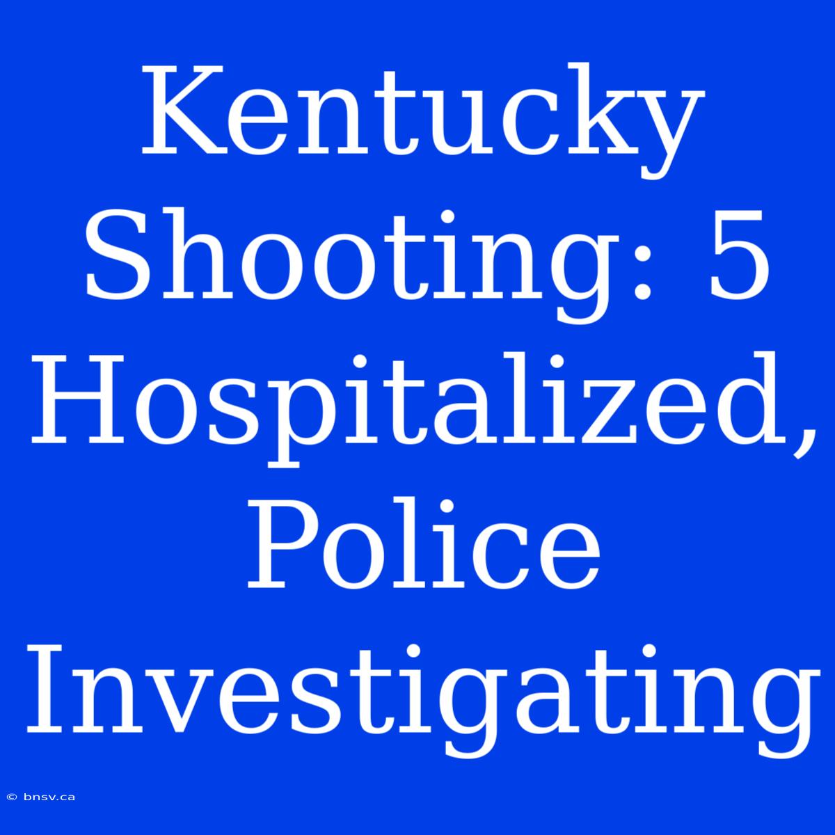 Kentucky Shooting: 5 Hospitalized, Police Investigating