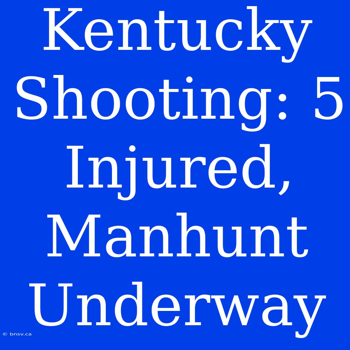 Kentucky Shooting: 5 Injured, Manhunt Underway