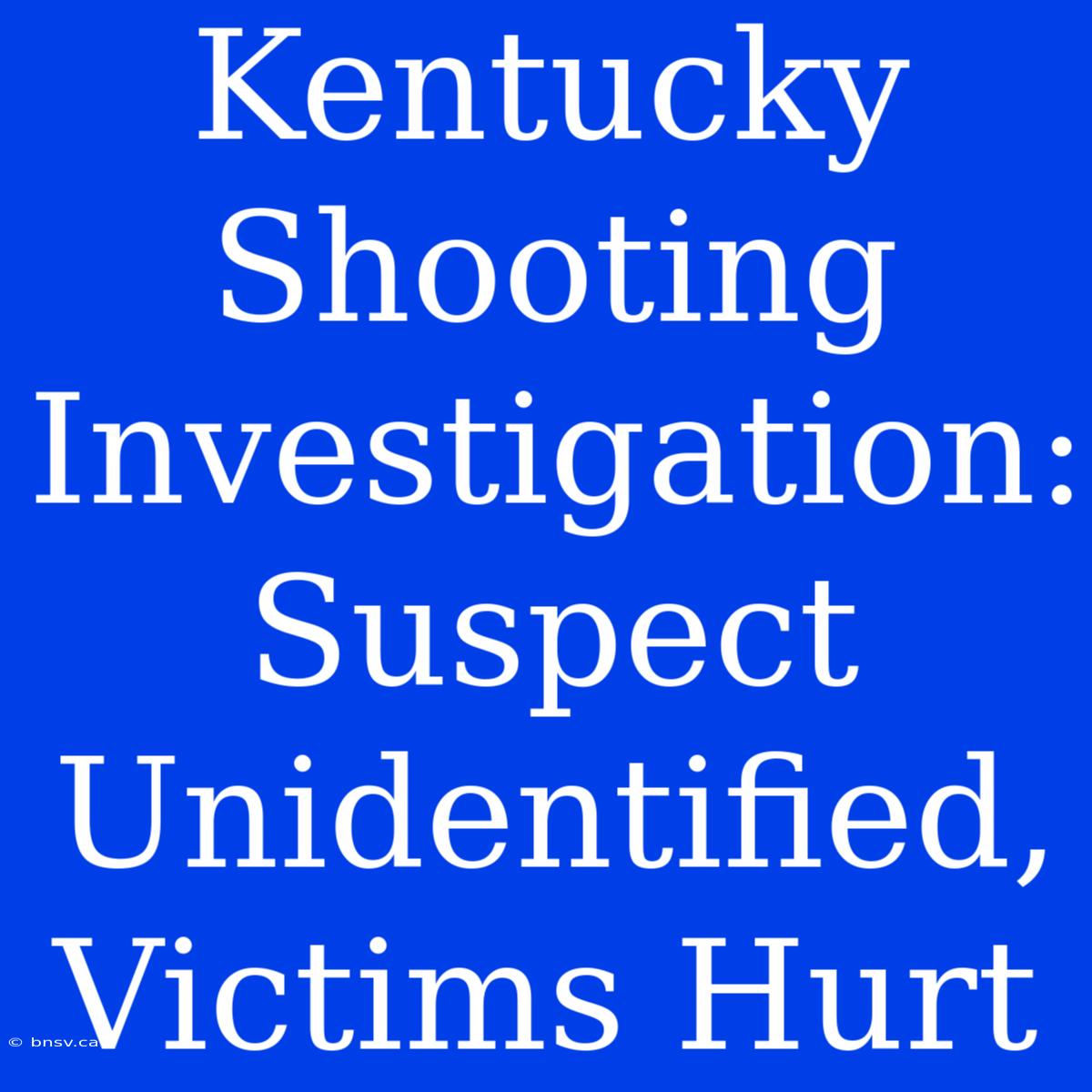 Kentucky Shooting Investigation: Suspect Unidentified, Victims Hurt