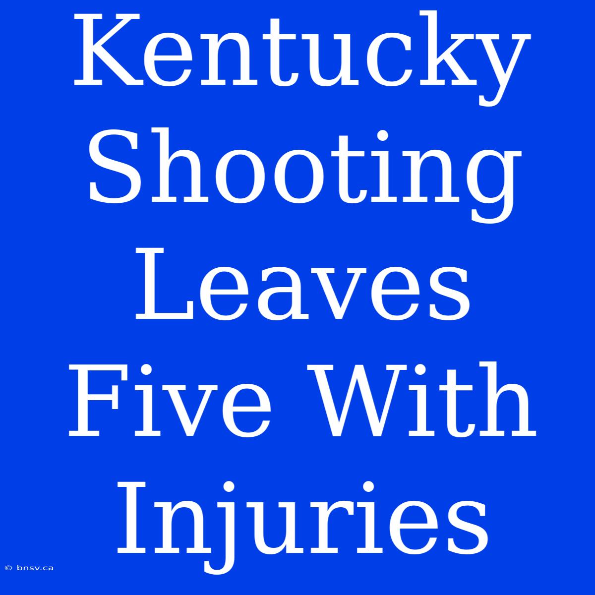 Kentucky Shooting Leaves Five With Injuries