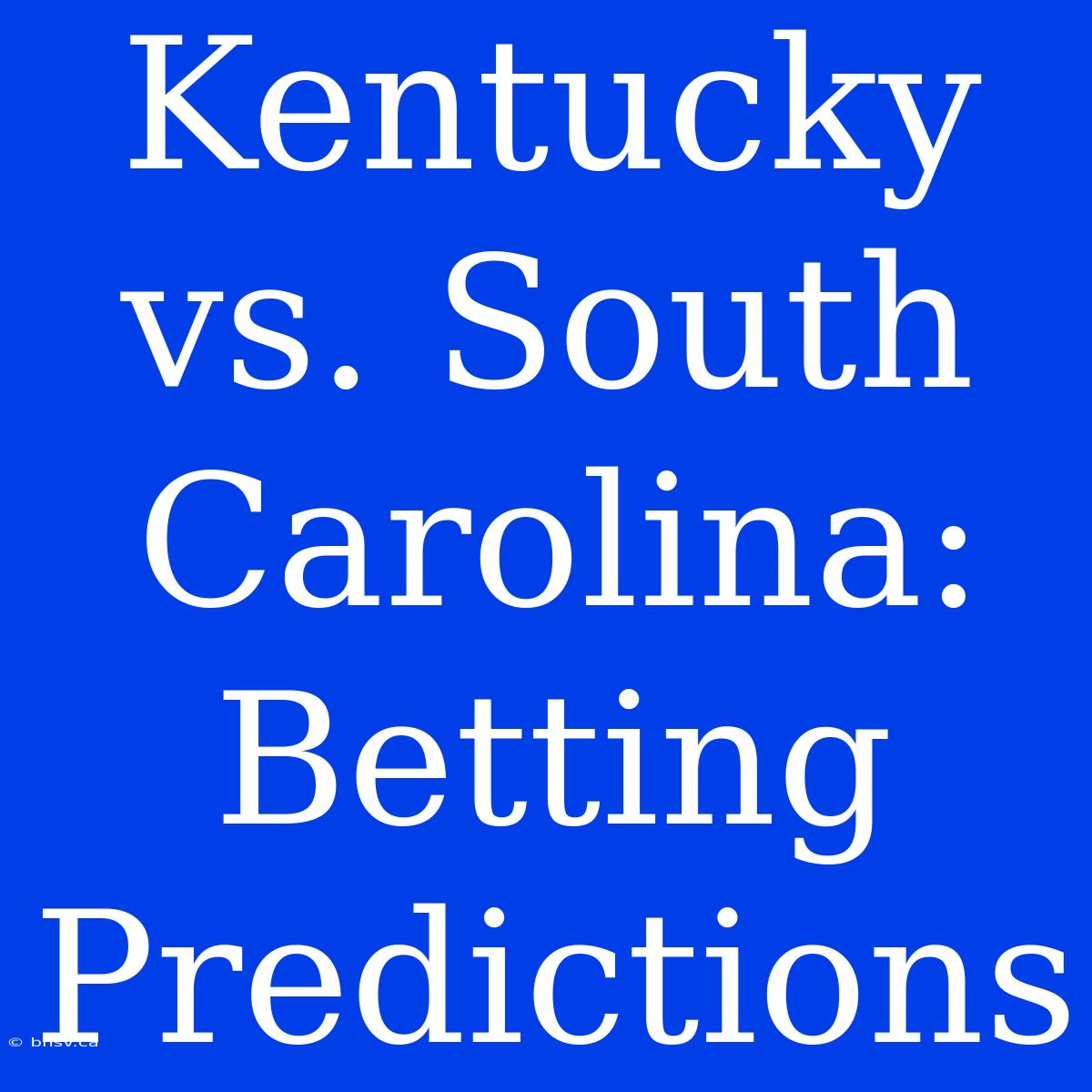 Kentucky Vs. South Carolina:  Betting Predictions