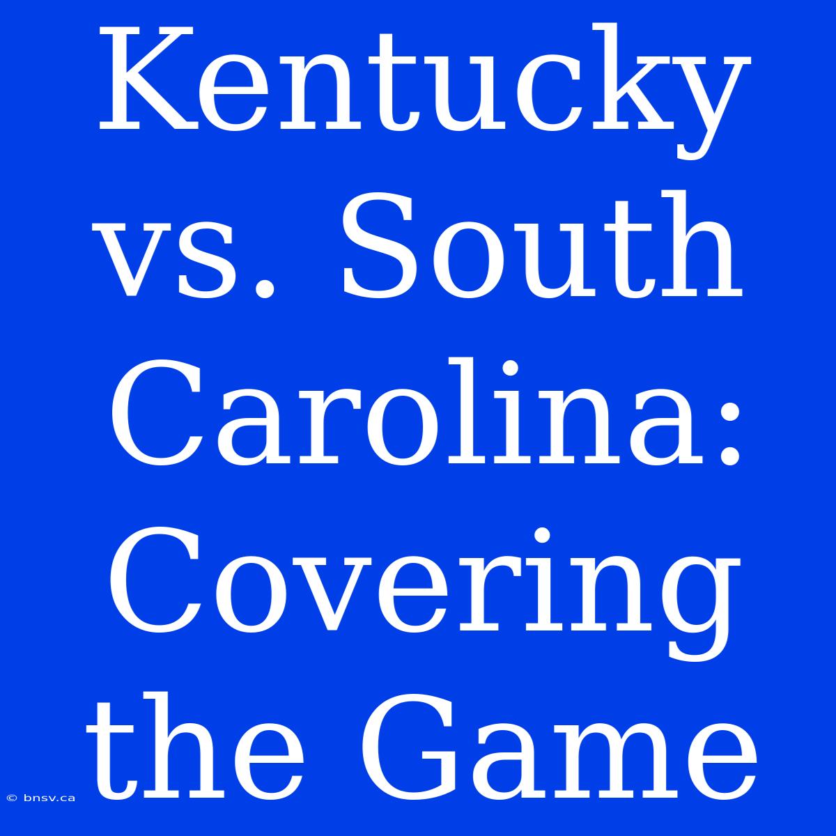 Kentucky Vs. South Carolina:  Covering The Game