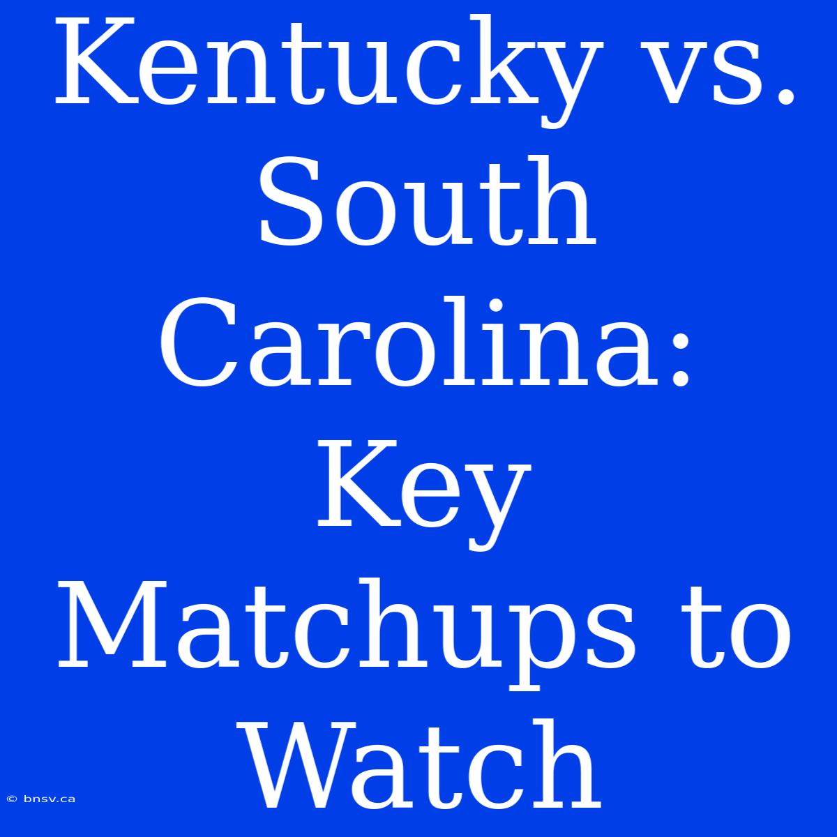 Kentucky Vs. South Carolina:  Key Matchups To Watch